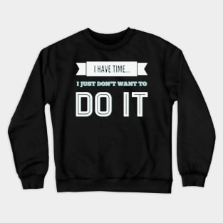 I have time I just don't want to do it Crewneck Sweatshirt